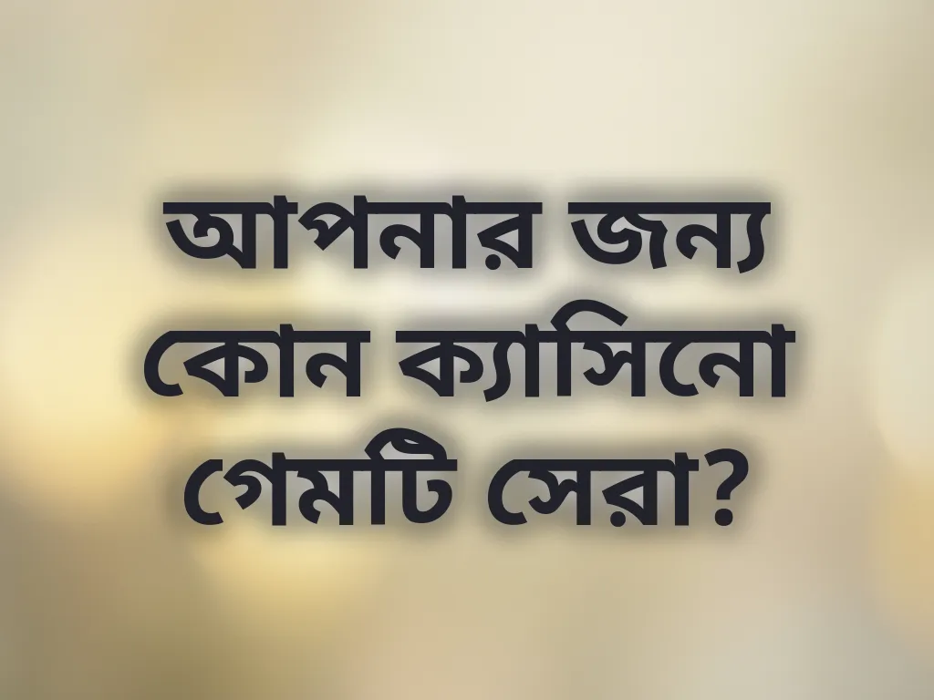 আপনার জন্য কোন ক্যাসিনো গেমটি সেরা?