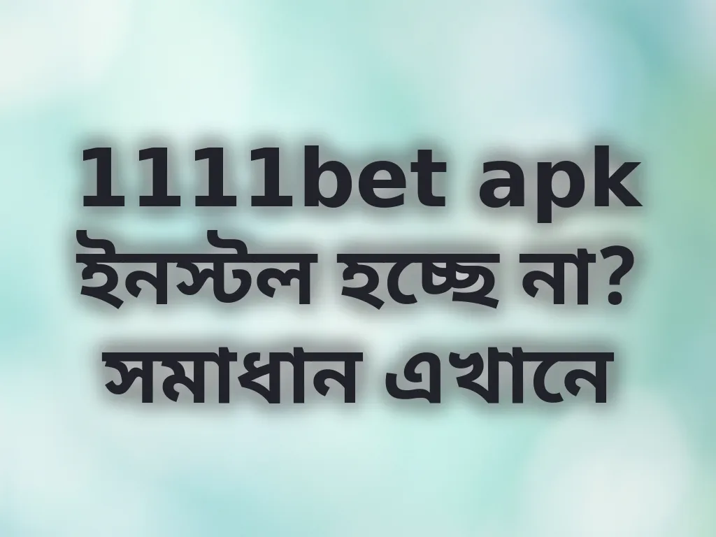 1111bet apk ইনস্টল হচ্ছে না? সমাধান এখানে