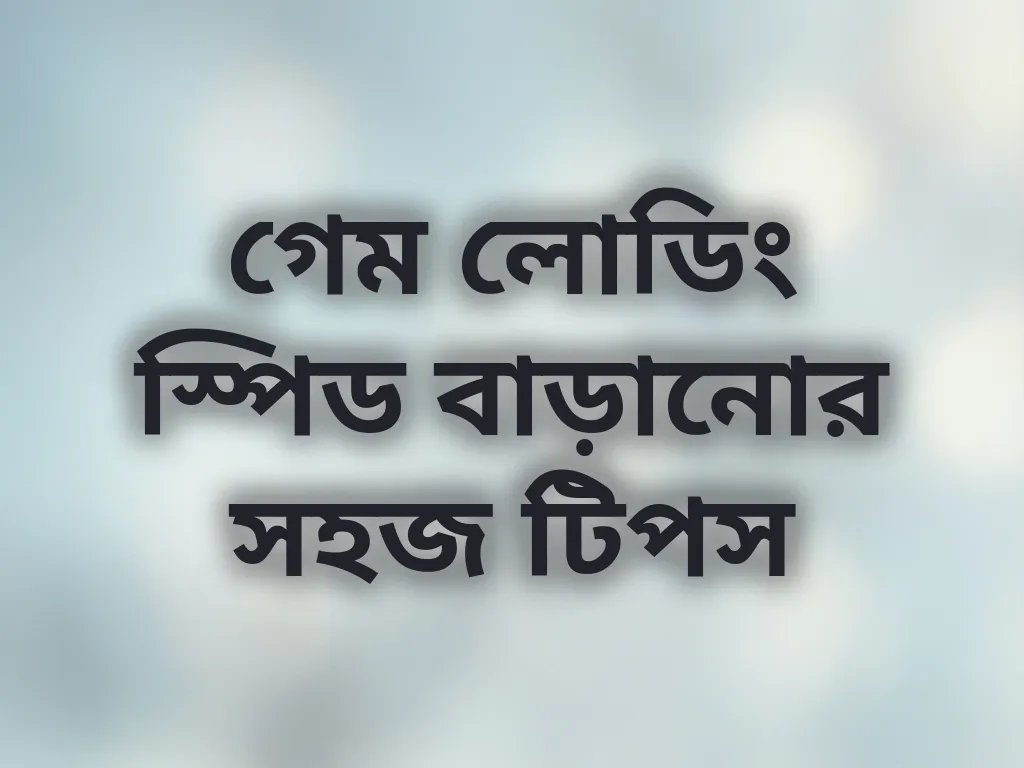গেম লোডিং স্পিড বাড়ানোর সহজ টিপস