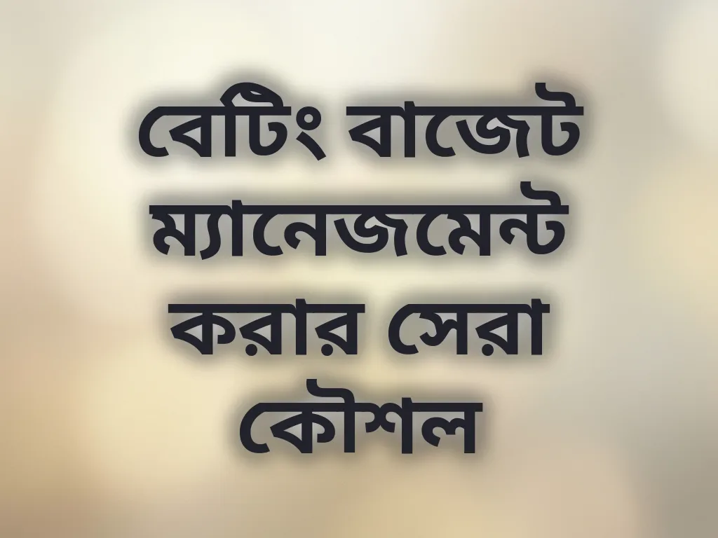 বেটিং বাজেট ম্যানেজমেন্ট করার সেরা কৌশল
