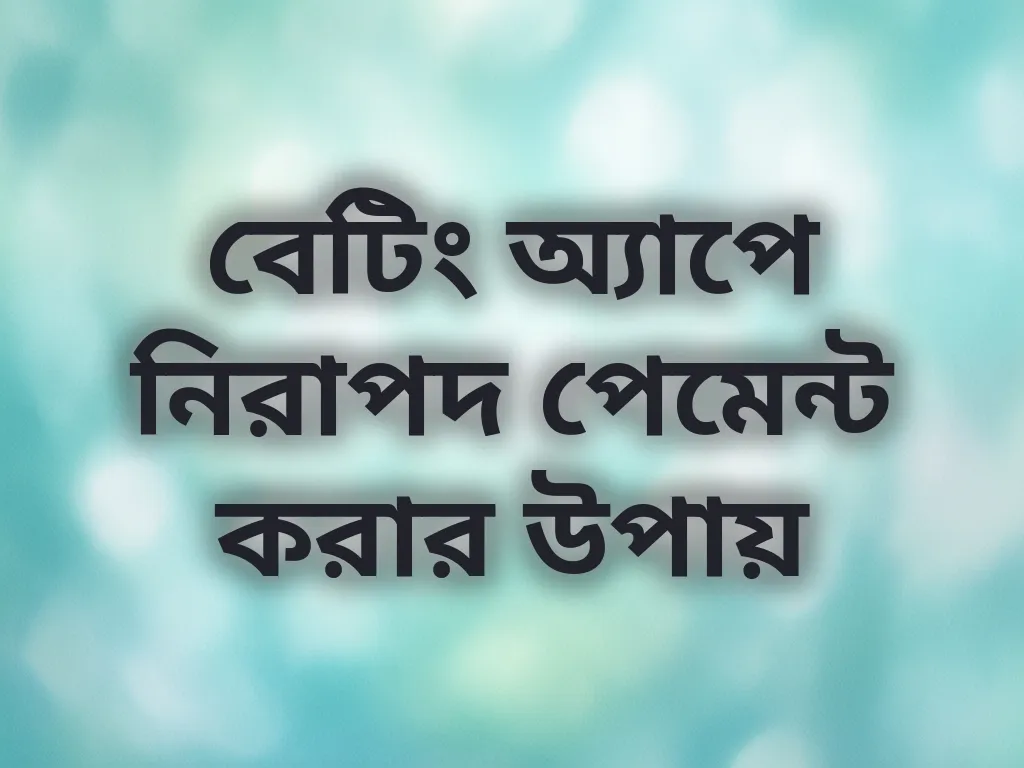 বেটিং অ্যাপে নিরাপদ পেমেন্ট করার উপায়