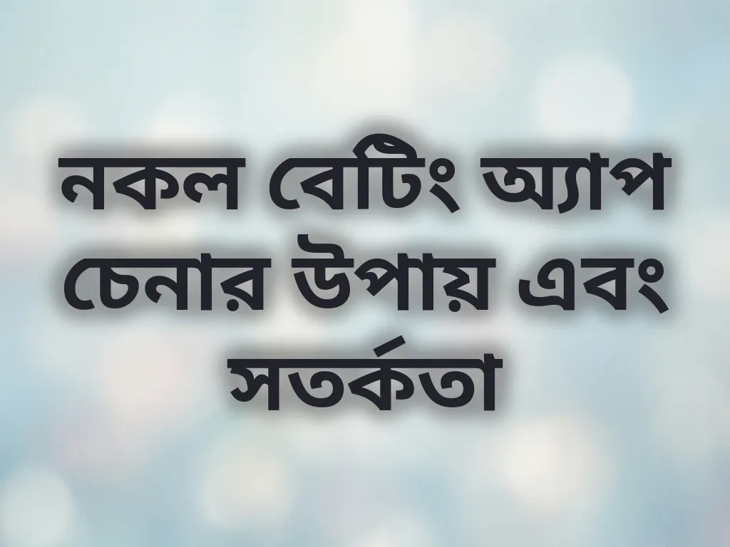 নকল বেটিং অ্যাপ চেনার উপায় এবং সতর্কতা